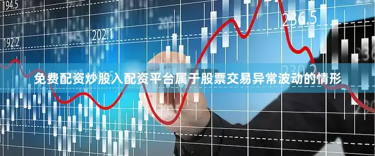免费配资炒股入配资平台属于股票交易异常波动的情形