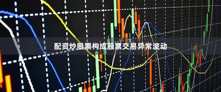 配资炒股票构成股票交易异常波动