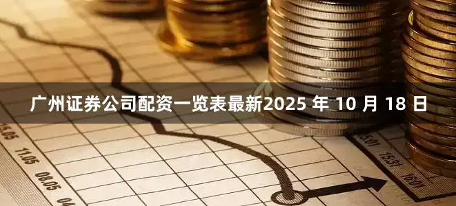 广州证券公司配资一览表最新2025 年 10 月 18 日