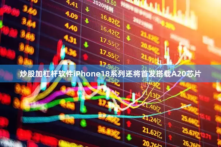 炒股加杠杆软件iPhone18系列还将首发搭载A20芯片