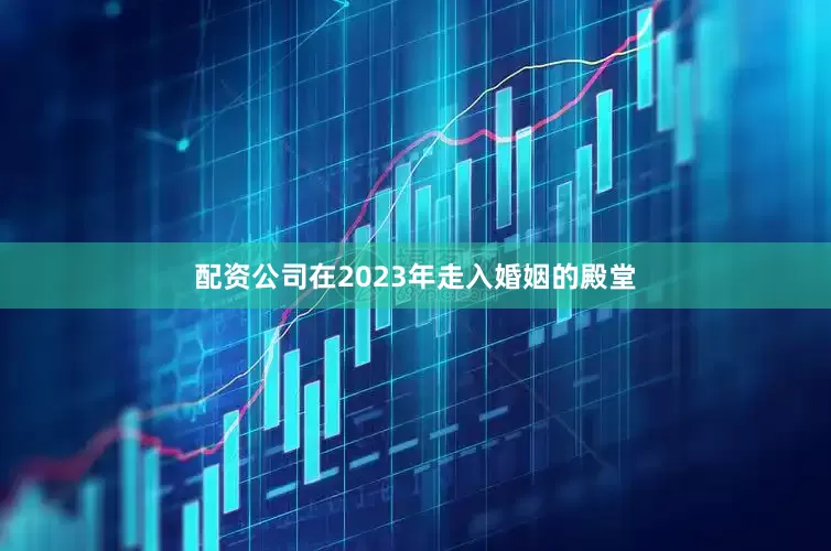 配资公司在2023年走入婚姻的殿堂