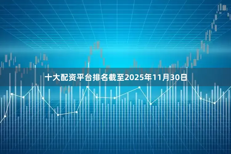 十大配资平台排名　　截至2025年11月30日